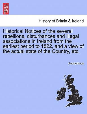 Historical Notices of the Several Rebellions, Disturbances and Illegal Associations in Ireland from the Earliest Period to 1822, and a View of the Act