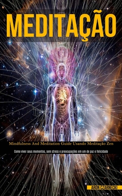 Meditação: Mindfulness and meditation guide usando meditação zen (Como viver seus momentos, sem stress e preocupações em um de paz e felicidade)