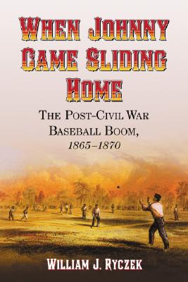 When Johnny Came Sliding Home: The Post-Civil War Baseball Boom, 1865-1870