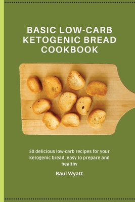 Basic Low-Carb Ketogenic Bread Cookbook: 50 delicious low-carb recipes for your ketogenic bread, easy to prepare and healthy