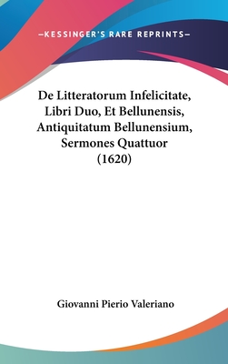 De Litteratorum Infelicitate, Libri Duo, Et Bellunensis, Antiquitatum Bellunensium, Sermones Quattuor (1620)