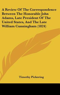 A Review Of The Correspondence Between The Honorable John Adams, Late President Of The United States, And The Late William Cunningham (1824)