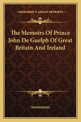 The Memoirs Of Prince John De Guelph Of Great Britain And Ireland