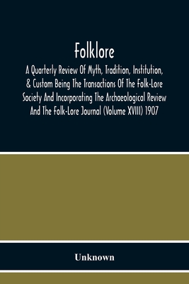 Folklore; A Quarterly Review Of Myth, Tradition, Institution, & Custom Being The Transactions Of The Folk-Lore Society And Incorporating The Archaeolo