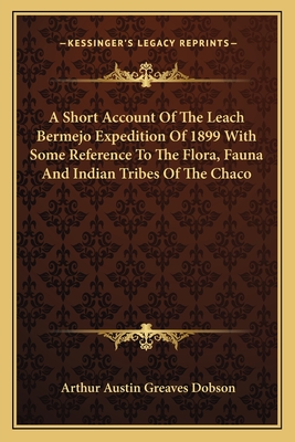 A Short Account Of The Leach Bermejo Expedition Of 1899 With Some Reference To The Flora, Fauna And Indian Tribes Of The Chaco