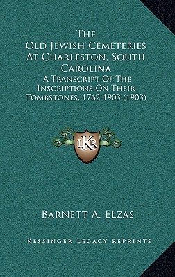 The Old Jewish Cemeteries At Charleston, South Carolina: A Transcript Of The Inscriptions On Their Tombstones, 1762-1903 (1903)