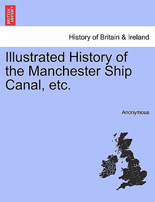 Illustrated History of the Manchester Ship Canal, Etc.