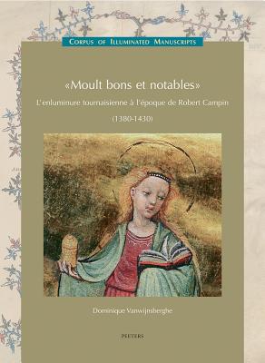 Moult Bons Et Notables: L'Enluminure Tournaisienne a l'Epoque de Robert Campin (1380-1430) (Low Countries Series 12)