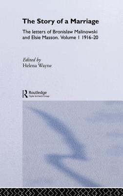 The Story of a Marriage: The Letters of Bronislaw Malinowski and Elsie Masson. Vol I 1916-20