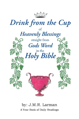 Drink from the Cup of Heavenly Blessings straight from Gods word in the Holy Bible: A Yearbook of Daily Readings