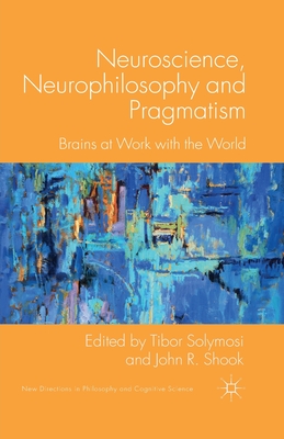 Neuroscience, Neurophilosophy and Pragmatism: Brains at Work with the World