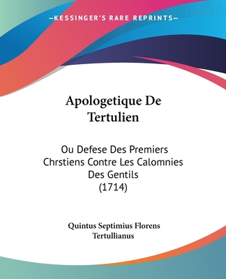 Apologetique De Tertulien: Ou Defese Des Premiers Chrstiens Contre Les Calomnies Des Gentils (1714)
