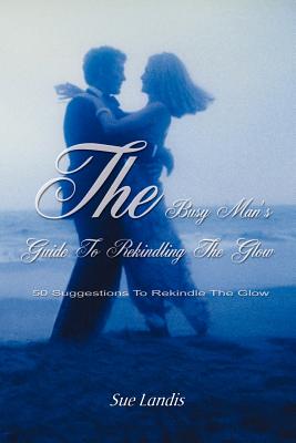 The Busy Man's Guide to Rekindling the Glow: 50 Suggestions to Rekindle the Glow
