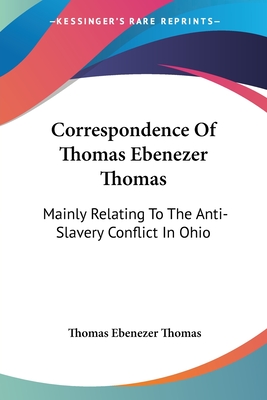 Correspondence Of Thomas Ebenezer Thomas: Mainly Relating To The Anti-Slavery Conflict In Ohio