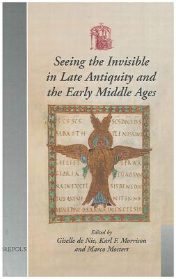 Seeing the Invisible in Late Antiquity and the Early Middle Ages: Papers from Verbal and Pictorial Imaging: Representing and Accessing Experience of t