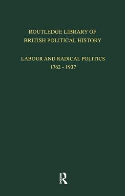 Routledge Library of British Political History: Volume 3: Labour and Radical Politics 1762-1937