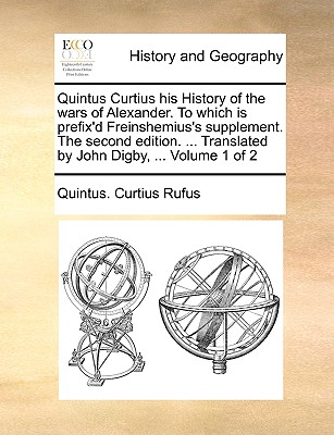 Quintus Curtius His History of the Wars of Alexander. to Which Is Prefix'd Freinshemius's Supplement. the Second Edition. ... Translated by John Digby