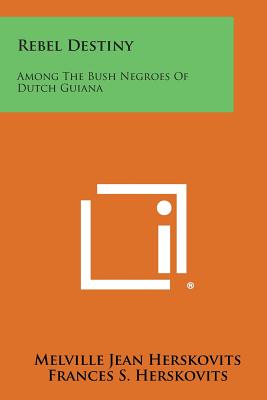 Rebel Destiny: Among the Bush Negroes of Dutch Guiana