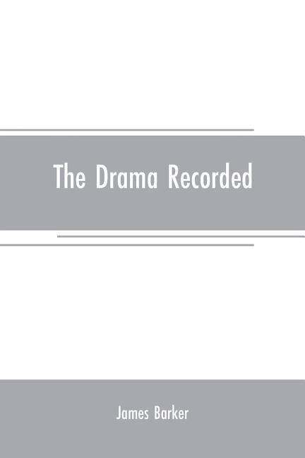 The drama recorded: or, Barker's list of plays, alphabetically arranged, exhibiting at one view, the title, size, date, and author, with t