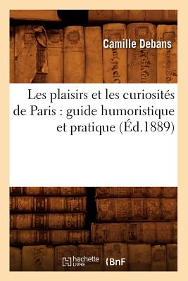 Les plaisirs et les curiosités de Paris: guide humoristique et pratique (Éd.1889)