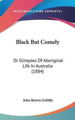 Black But Comely: Or Glimpses Of Aboriginal Life In Australia (1884)