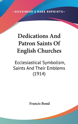 Dedications And Patron Saints Of English Churches: Ecclesiastical Symbolism, Saints And Their Emblems (1914)