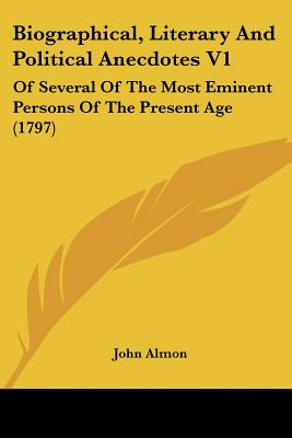 Biographical, Literary And Political Anecdotes V1: Of Several Of The Most Eminent Persons Of The Present Age (1797)