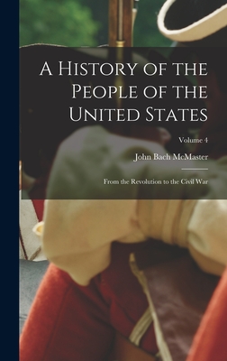 A History of the People of the United States: From the Revolution to the Civil War; Volume 4