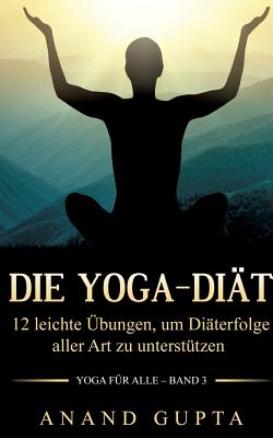 Die Yoga-Diät: 12 leichte Übungen, um Diäterfolge aller Art zu unterstützen