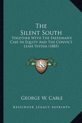 The Silent South: Together With The Freedman's Case In Equity And The Convict Lease System (1885)