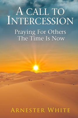 A Call To Intercession: Praying For Others: The Time is Now