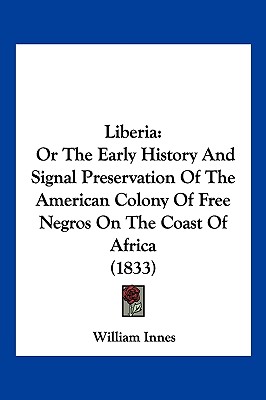Liberia: Or The Early History And Signal Preservation Of The American Colony Of Free Negros On The Coast Of Africa (1833)