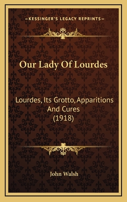 Our Lady Of Lourdes: Lourdes, Its Grotto, Apparitions And Cures (1918)