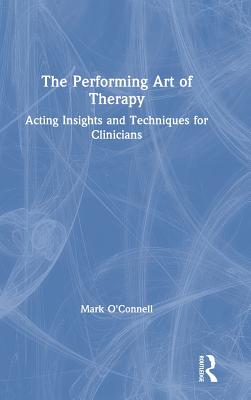 The Performing Art of Therapy: Acting Insights and Techniques for Clinicians