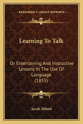 Learning To Talk: Or Entertaining And Instructive Lessons In The Use Of Language (1855)