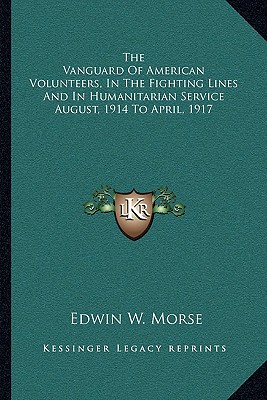 The Vanguard Of American Volunteers, In The Fighting Lines And In Humanitarian Service August, 1914 To April, 1917