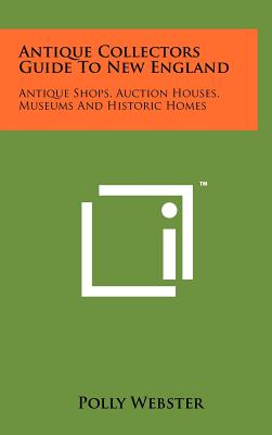 Antique Collectors Guide To New England: Antique Shops, Auction Houses, Museums And Historic Homes