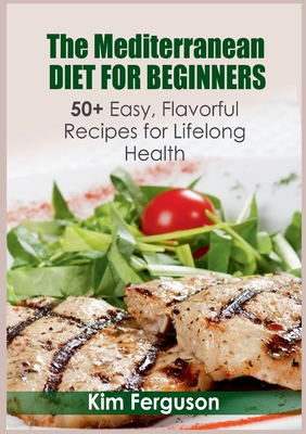 The Mediterranean Diet for Beginners: 50+ Easy, Flavorful Recipes for Lifelong Health