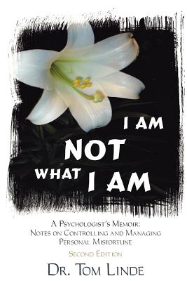 I Am Not What I Am: A Psychologist's Memoir: Notes On Controlling and Managing Personal Misfortune