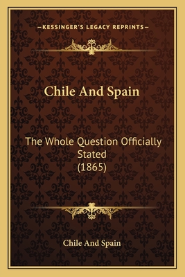 Chile And Spain: The Whole Question Officially Stated (1865)