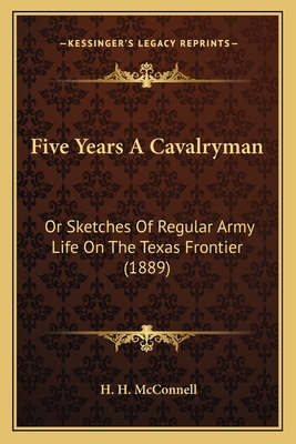 Five Years A Cavalryman: Or Sketches Of Regular Army Life On The Texas Frontier (1889)