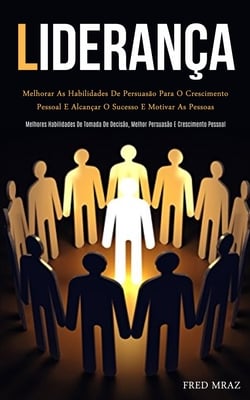 Liderança: Melhorar as habilidades de persuasão para o crescimento pessoal e alcançar o sucesso e motivar as pessoas (Melhores habilidades de tomada d