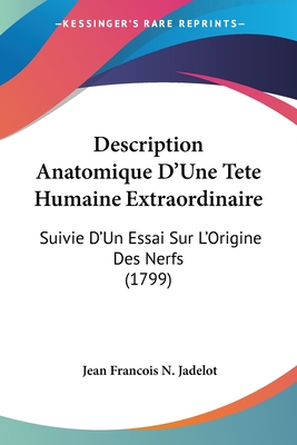 Description Anatomique D'Une Tete Humaine Extraordinaire: Suivie D'Un Essai Sur L'Origine Des Nerfs (1799)