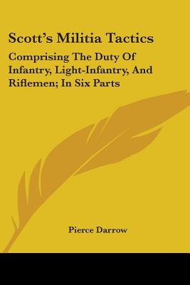 Scott's Militia Tactics: Comprising The Duty Of Infantry, Light-Infantry, And Riflemen; In Six Parts