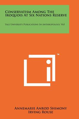 Conservatism Among The Iroquois At Six Nations Reserve: Yale University Publications In Anthropology, V65