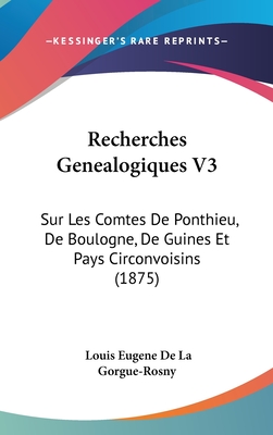 Recherches Genealogiques V3: Sur Les Comtes De Ponthieu, De Boulogne, De Guines Et Pays Circonvoisins (1875)