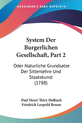 System Der Burgerlichen Gesellschaft, Part 2: Oder Naturliche Grundsatze Der Sittenlehre Und Staatskunst (1788)