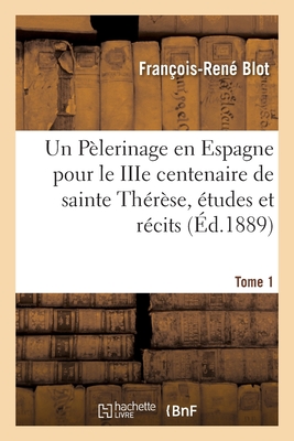 Un Pèlerinage En Espagne Pour Le Iiie Centenaire de Sainte Thérèse, Études Et Récits. Tome 1