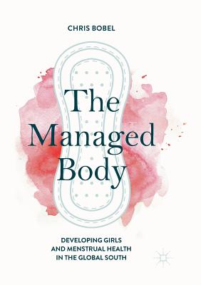 The Managed Body: Developing Girls and Menstrual Health in the Global South