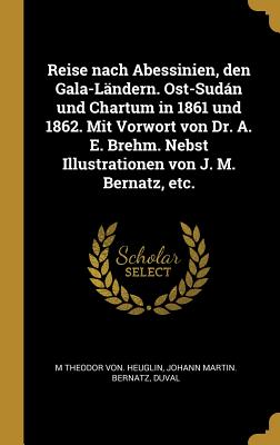 Reise nach Abessinien, den Gala-Ländern. Ost-Sudán und Chartum in 1861 und 1862. Mit Vorwort von Dr. A. E. Brehm. Nebst Illustrationen von J. M. Berna